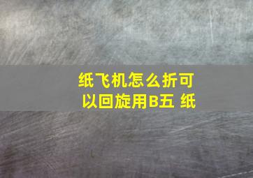 纸飞机怎么折可以回旋用B五 纸